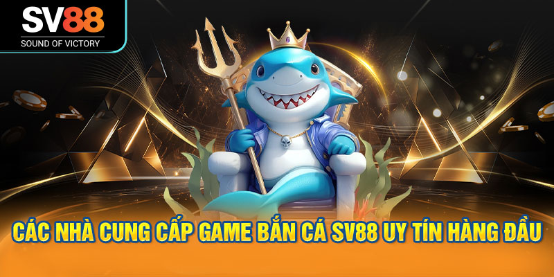 Bắn cá SV88 cung cấp một thư viện trò chơi bắn cá phong phú 1 Các nhà cung cấp game bắn cá SV88 uy tín hàng đầu