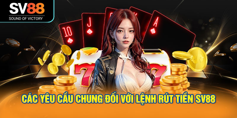Rút tiền SV88 theo đúng quy trình, với hướng dẫn chi tiết 1 Các Yêu Cầu Chung Đối Với Lệnh Rút Tiền SV88