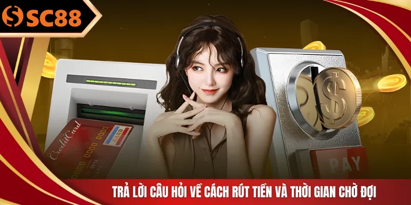 Trả lời câu hỏi về cách rút tiền và thời gian chờ đợi