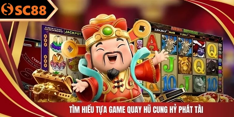 Tìm hiểu tựa game quay hũ cung hỷ phát tài