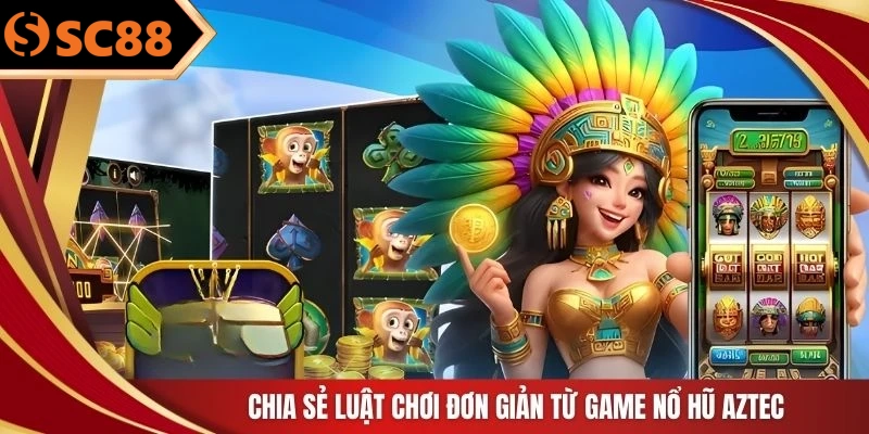 Chia sẻ luật chơi đơn giản từ game nổ hũ Aztec
