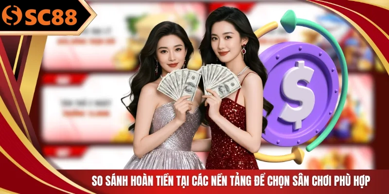 So sánh hoàn tiền tại các nền tảng để chọn sân chơi phù hợp